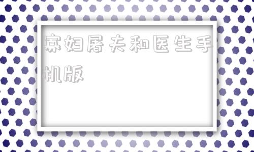 包含寡妇屠夫和医生手机版的词条